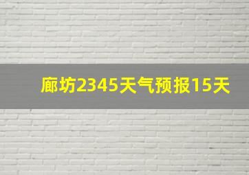 廊坊2345天气预报15天