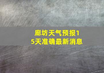 廊坊天气预报15天准确最新消息