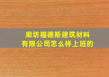 廊坊福德斯建筑材料有限公司怎么样上班的