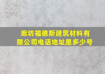 廊坊福德斯建筑材料有限公司电话地址是多少号