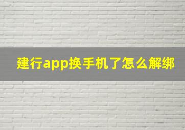 建行app换手机了怎么解绑