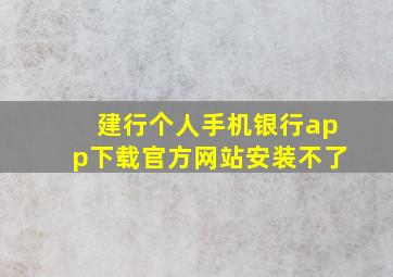 建行个人手机银行app下载官方网站安装不了