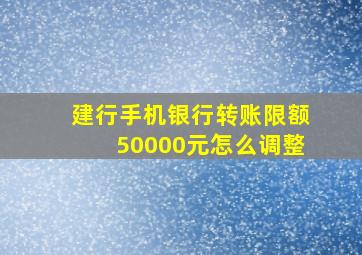 建行手机银行转账限额50000元怎么调整