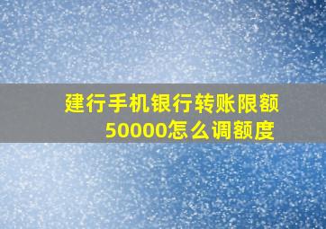 建行手机银行转账限额50000怎么调额度