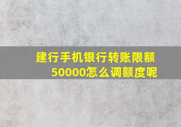 建行手机银行转账限额50000怎么调额度呢