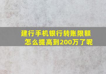 建行手机银行转账限额怎么提高到200万了呢