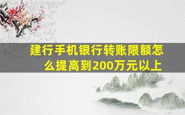 建行手机银行转账限额怎么提高到200万元以上