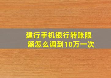 建行手机银行转账限额怎么调到10万一次