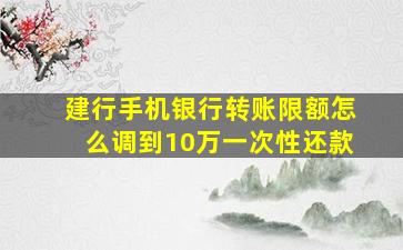 建行手机银行转账限额怎么调到10万一次性还款