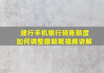 建行手机银行转账额度如何调整限额呢视频讲解