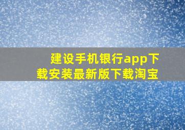 建设手机银行app下载安装最新版下载淘宝