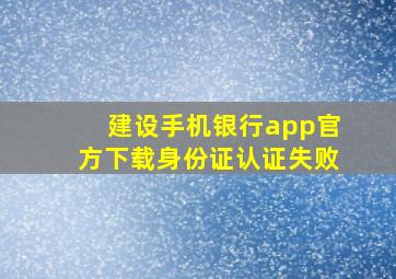 建设手机银行app官方下载身份证认证失败