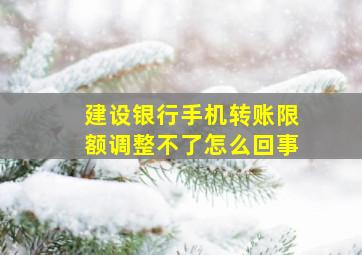 建设银行手机转账限额调整不了怎么回事