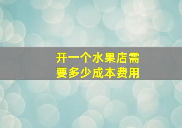 开一个水果店需要多少成本费用