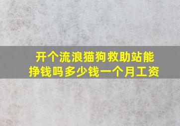 开个流浪猫狗救助站能挣钱吗多少钱一个月工资