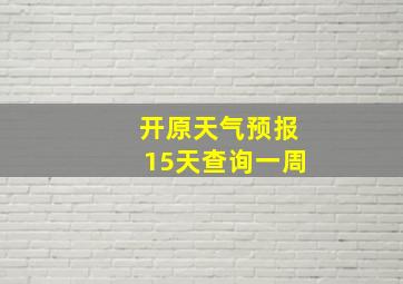 开原天气预报15天查询一周