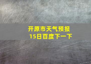 开原市天气预报15日百度下一下