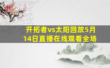 开拓者vs太阳回放5月14日直播在线观看全场