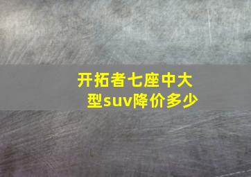 开拓者七座中大型suv降价多少