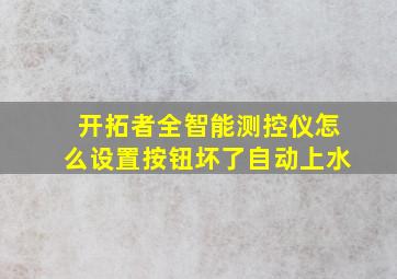 开拓者全智能测控仪怎么设置按钮坏了自动上水