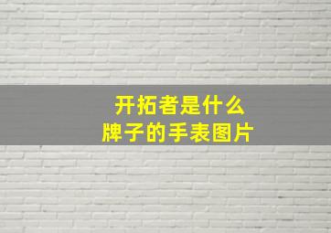 开拓者是什么牌子的手表图片