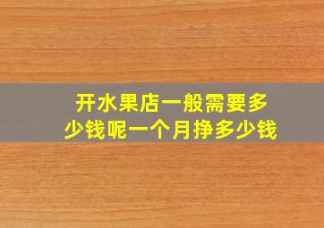 开水果店一般需要多少钱呢一个月挣多少钱