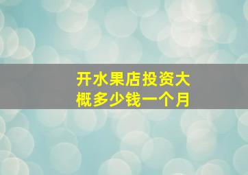 开水果店投资大概多少钱一个月