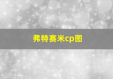 弗特赛米cp图