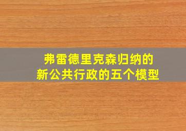 弗雷德里克森归纳的新公共行政的五个模型