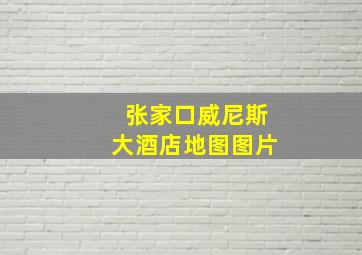 张家口威尼斯大酒店地图图片