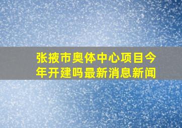 张掖市奥体中心项目今年开建吗最新消息新闻