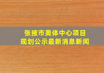 张掖市奥体中心项目规划公示最新消息新闻