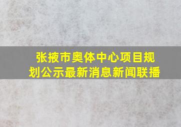 张掖市奥体中心项目规划公示最新消息新闻联播