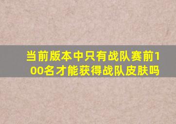 当前版本中只有战队赛前100名才能获得战队皮肤吗