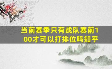 当前赛季只有战队赛前100才可以打排位吗知乎