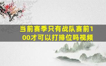 当前赛季只有战队赛前100才可以打排位吗视频