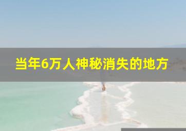 当年6万人神秘消失的地方