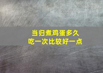 当归煮鸡蛋多久吃一次比较好一点