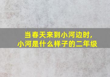 当春天来到小河边时,小河是什么样子的二年级