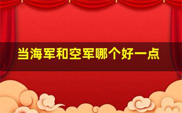 当海军和空军哪个好一点