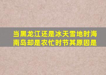 当黑龙江还是冰天雪地时海南岛却是农忙时节其原因是