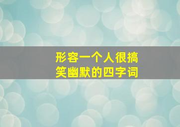 形容一个人很搞笑幽默的四字词