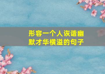 形容一个人诙谐幽默才华横溢的句子