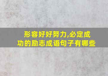 形容好好努力,必定成功的励志成语句子有哪些