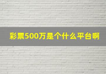 彩票500万是个什么平台啊