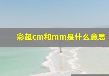 彩超cm和mm是什么意思