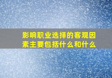 影响职业选择的客观因素主要包括什么和什么