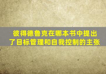 彼得德鲁克在哪本书中提出了目标管理和自我控制的主张