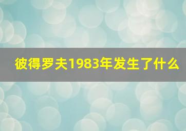 彼得罗夫1983年发生了什么