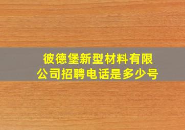 彼德堡新型材料有限公司招聘电话是多少号